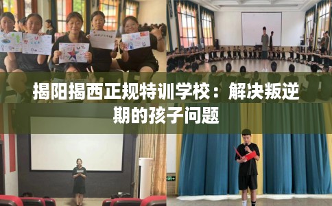 揭阳揭西正规特训学校：解决叛逆期的孩子问题