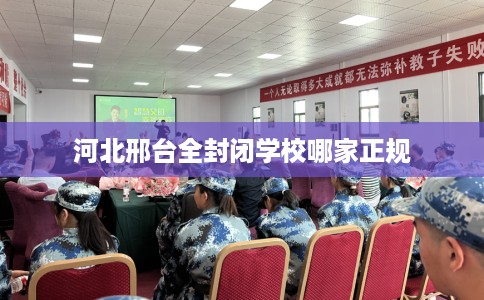 河北邢台全封闭学校哪家正规