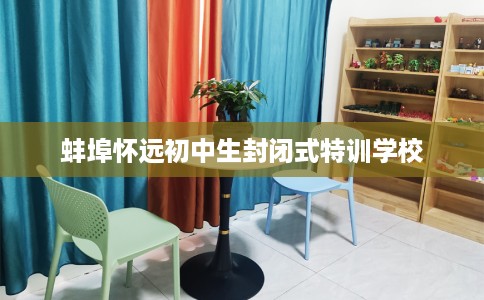 蚌埠怀远初中生封闭式特训学校