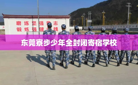 东莞寮步少年全封闭寄宿学校