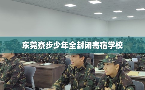 东莞寮步少年全封闭寄宿学校
