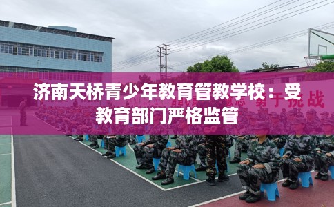 济南天桥青少年教育管教学校：受教育部门严格监管