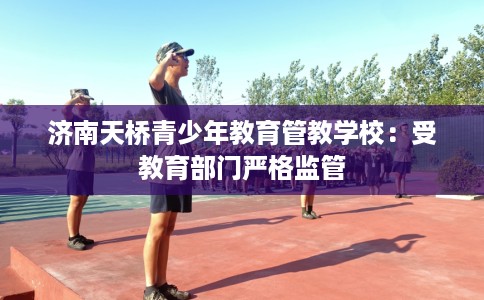 济南天桥青少年教育管教学校：受教育部门严格监管