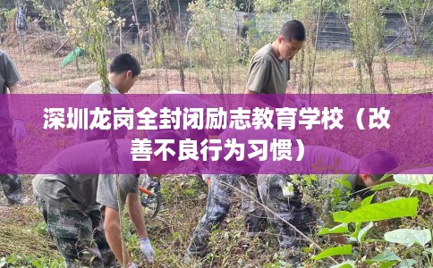 深圳龙岗全封闭励志教育学校（改善不良行为习惯）