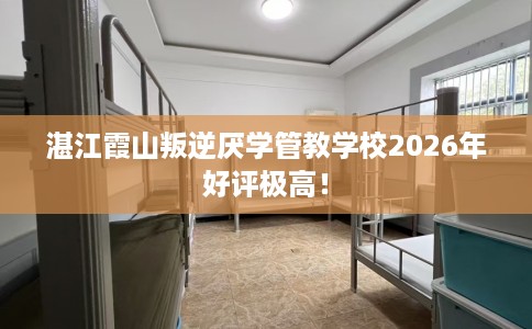 湛江霞山叛逆厌学管教学校2026年好评极高！