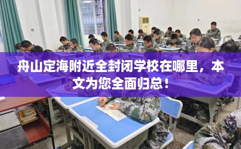 舟山定海附近全封闭学校在哪里，本文为您全面归总！