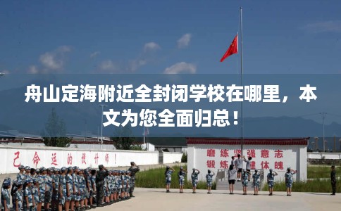 舟山定海附近全封闭学校在哪里，本文为您全面归总！