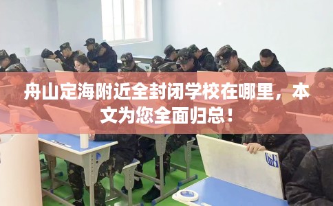 舟山定海附近全封闭学校在哪里，本文为您全面归总！