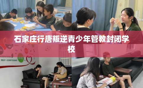 石家庄行唐叛逆青少年管教封闭学校