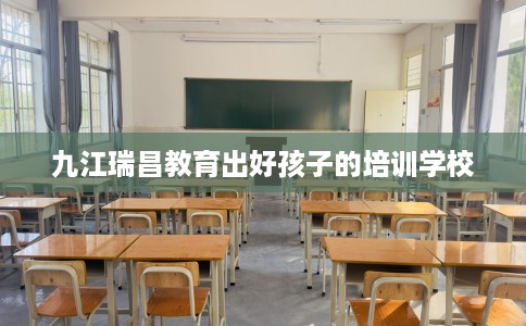 九江瑞昌教育出好孩子的培训学校