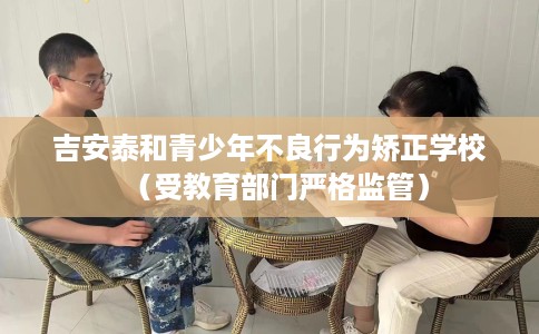 吉安泰和青少年不良行为矫正学校（受教育部门严格监管）