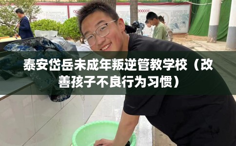 泰安岱岳未成年叛逆管教学校（改善孩子不良行为习惯）