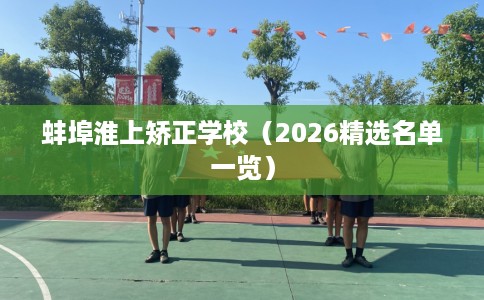 蚌埠淮上矫正学校（2026精选名单一览）