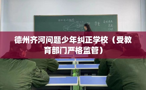 德州齐河问题少年纠正学校（受教育部门严格监管）