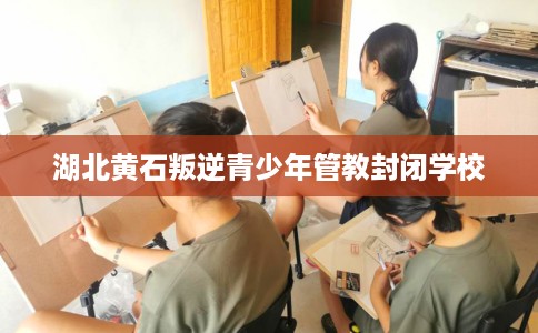 湖北黄石叛逆青少年管教封闭学校