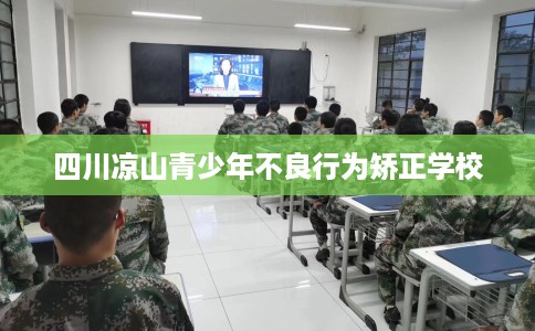四川凉山青少年不良行为矫正学校