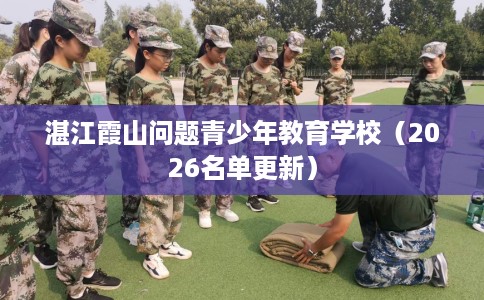 湛江霞山问题青少年教育学校（2026名单更新）