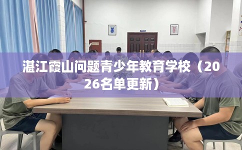 湛江霞山问题青少年教育学校（2026名单更新）