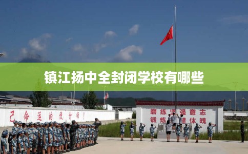 镇江扬中全封闭学校有哪些