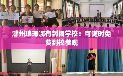滁州琅琊哪有封闭学校：可随时免费到校参观