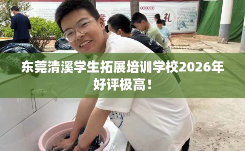 东莞清溪学生拓展培训学校2026年好评极高！