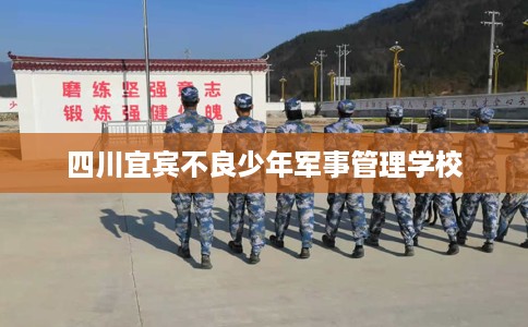 四川宜宾不良少年军事管理学校