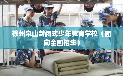 徐州泉山封闭式少年教育学校（面向全国招生）