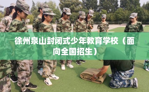 徐州泉山封闭式少年教育学校（面向全国招生）