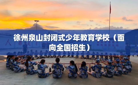 徐州泉山封闭式少年教育学校（面向全国招生）