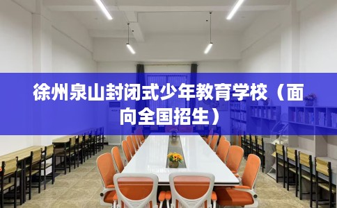 徐州泉山封闭式少年教育学校（面向全国招生）
