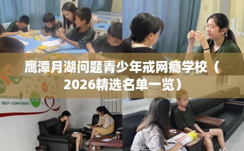 鹰潭月湖问题青少年戒网瘾学校（2026精选名单一览）