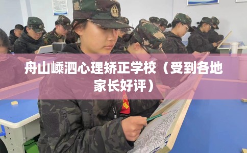 舟山嵊泗心理矫正学校（受到各地家长好评）