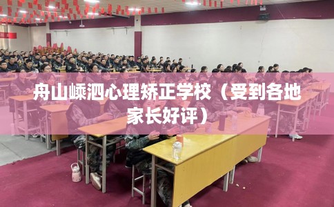 舟山嵊泗心理矫正学校（受到各地家长好评）