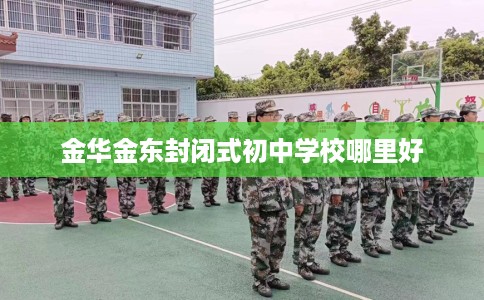 金华金东封闭式初中学校哪里好