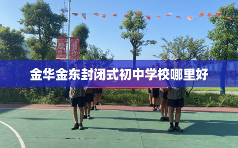 金华金东封闭式初中学校哪里好