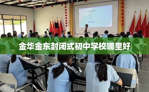 金华金东封闭式初中学校哪里好
