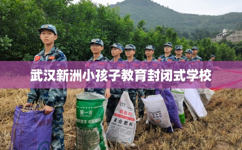 武汉新洲小孩子教育封闭式学校