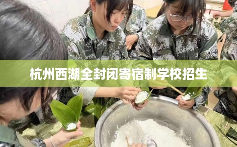 杭州西湖全封闭寄宿制学校招生