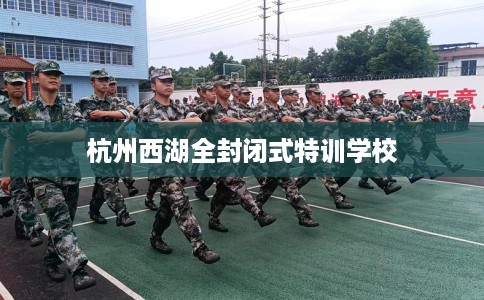 杭州西湖全封闭式特训学校
