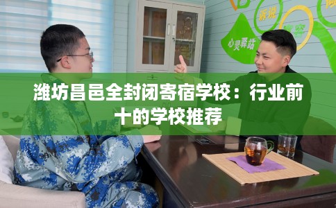 潍坊昌邑全封闭寄宿学校：行业前十的学校推荐