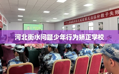 河北衡水问题少年行为矫正学校