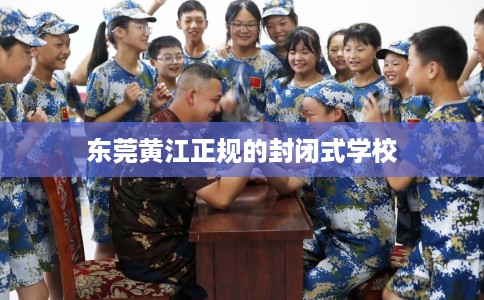 东莞黄江正规的封闭式学校