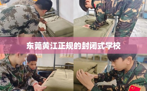 东莞黄江正规的封闭式学校