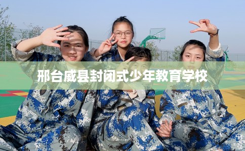 邢台威县封闭式少年教育学校