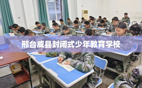 邢台威县封闭式少年教育学校