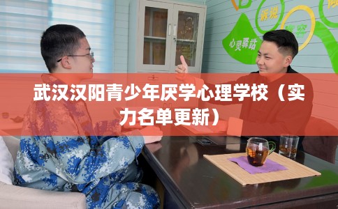 武汉汉阳青少年厌学心理学校（实力名单更新）