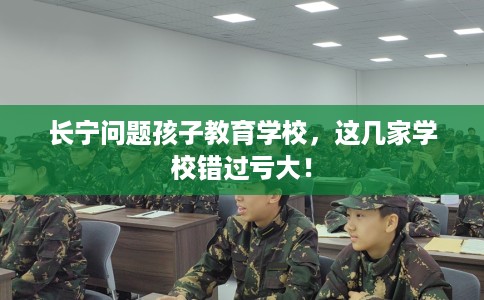 长宁问题孩子教育学校，这几家学校错过亏大！