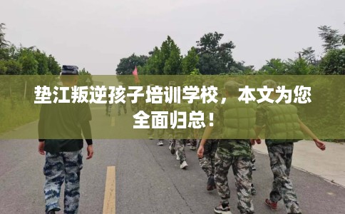 垫江叛逆孩子培训学校，本文为您全面归总！