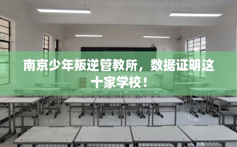 南京少年叛逆管教所，数据证明这十家学校！