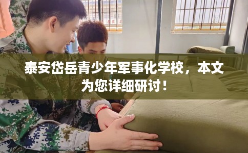 泰安岱岳青少年军事化学校，本文为您详细研讨！